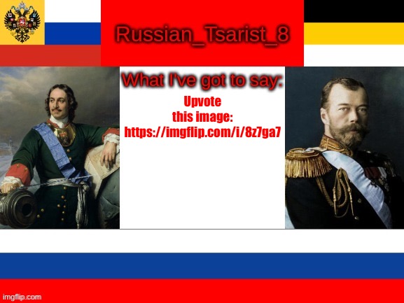 Russian_Tsarist_8 announcement temp | Upvote this image:
https://imgflip.com/i/8z7ga7 | image tagged in russian_tsarist_8 announcement temp | made w/ Imgflip meme maker