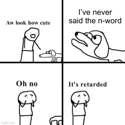 Say it, you all! It’s fun! | I’ve never said the n-word | image tagged in oh no its retarted | made w/ Imgflip meme maker