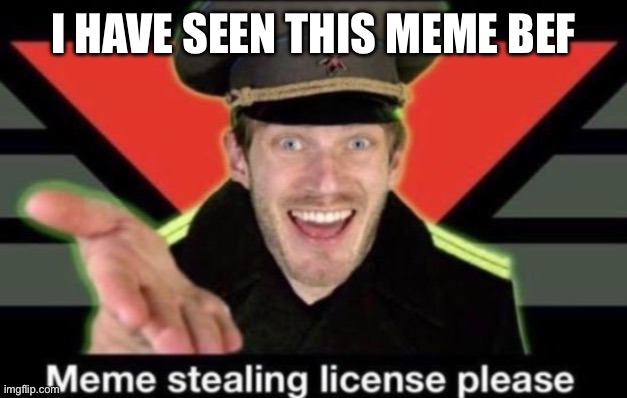 Meme stealing license please | I HAVE SEEN THIS MEME BEFORE | image tagged in meme stealing license please | made w/ Imgflip meme maker