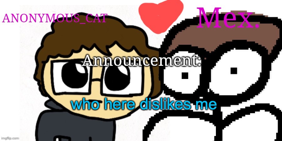 Anon and Mex shared temp | who here dislikes me | image tagged in anon and mex shared temp | made w/ Imgflip meme maker