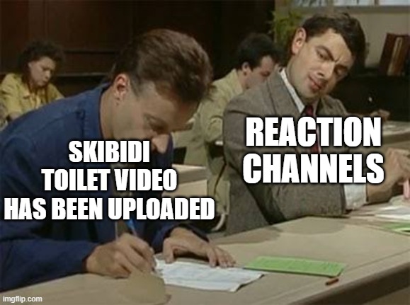 skibidi toilet reaction | REACTION CHANNELS; SKIBIDI TOILET VIDEO HAS BEEN UPLOADED | image tagged in mr bean copying,skibidi toilet,youtube,reaction,reactions,youtuber | made w/ Imgflip meme maker