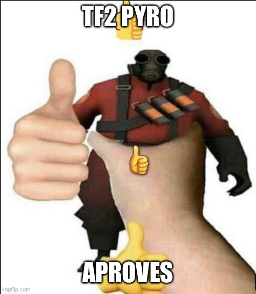 Pyro thumbs up | TF2 PYRO APPROVES | image tagged in pyro thumbs up | made w/ Imgflip meme maker