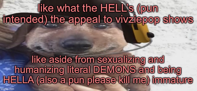 chucklenuts | like what the HELL’s (pun intended) the appeal to vivziepop shows; like aside from sexualizing and humanizing literal DEMONS and being HELLA (also a pun please kill me) immature | image tagged in chucklenuts | made w/ Imgflip meme maker