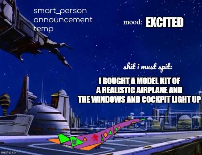 smart_person announcement temp | EXCITED; I BOUGHT A MODEL KIT OF A REALISTIC AIRPLANE AND THE WINDOWS AND COCKPIT LIGHT UP | image tagged in smart_person announcement temp | made w/ Imgflip meme maker