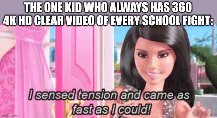 I'm always too late to the party when these things happen | THE ONE KID WHO ALWAYS HAS 360 4K HD CLEAR VIDEO OF EVERY SCHOOL FIGHT: | image tagged in i sensed tension and came as fast as i could | made w/ Imgflip meme maker