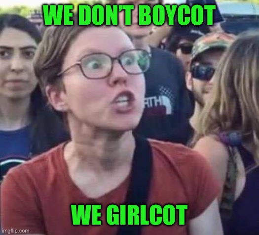 Angry Liberal | WE DON’T BOYCOT WE GIRLCOT | image tagged in angry liberal | made w/ Imgflip meme maker