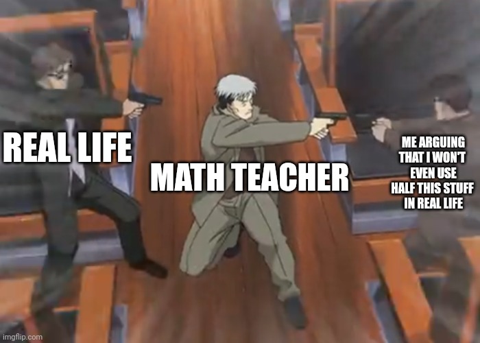 Math sucks | REAL LIFE; ME ARGUING THAT I WON'T 
EVEN USE HALF THIS STUFF 
IN REAL LIFE; MATH TEACHER | image tagged in man pointing gun at other man which is pointing gun at man's hea | made w/ Imgflip meme maker