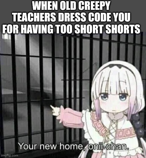 I mean why were you looking there in the first place | WHEN OLD CREEPY TEACHERS DRESS CODE YOU FOR HAVING TOO SHORT SHORTS | image tagged in kanna pointing at jail cell | made w/ Imgflip meme maker