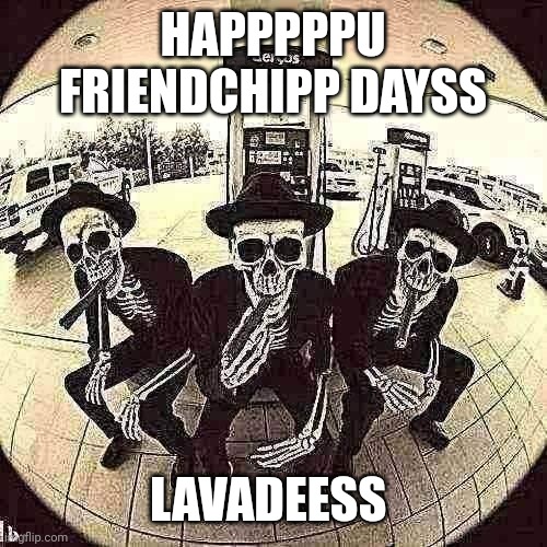 Friendship day | HAPPPPPU FRIENDCHIPP DAYSS; LAVADEESS | image tagged in memes,friends | made w/ Imgflip meme maker