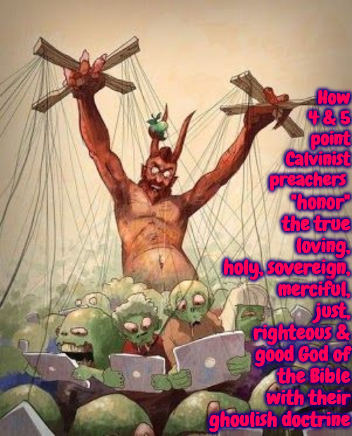 Blasphemous Ghouls | "honor" the true loving, holy, sovereign, merciful, just, righteous & good God of the Bible with their ghoulish doctrine; How 4 & 5 point Calvinist preachers | image tagged in puppet master boss,blasphemy,calvinism,arminian,reformed theology,false teachers | made w/ Imgflip meme maker