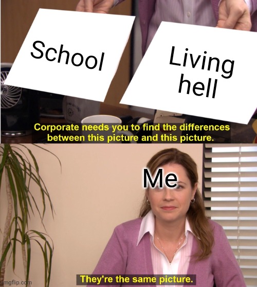 Like I'm not wrong | School; Living hell; Me | image tagged in memes,they're the same picture | made w/ Imgflip meme maker
