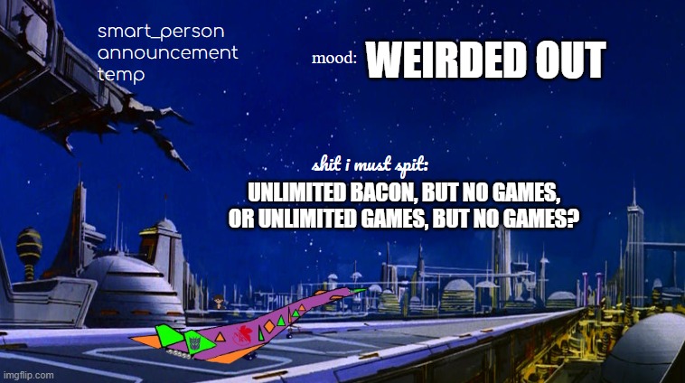 WEIRDED OUT; UNLIMITED BACON, BUT NO GAMES, OR UNLIMITED GAMES, BUT NO GAMES? | made w/ Imgflip meme maker