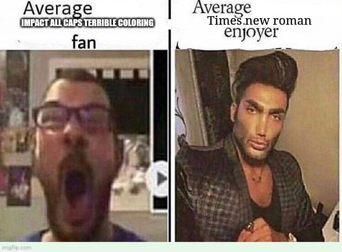 Average *BLANK* Fan VS Average *BLANK* Enjoyer | IMPACT ALL CAPS TERRIBLE COLORING Times new roman | image tagged in average blank fan vs average blank enjoyer | made w/ Imgflip meme maker