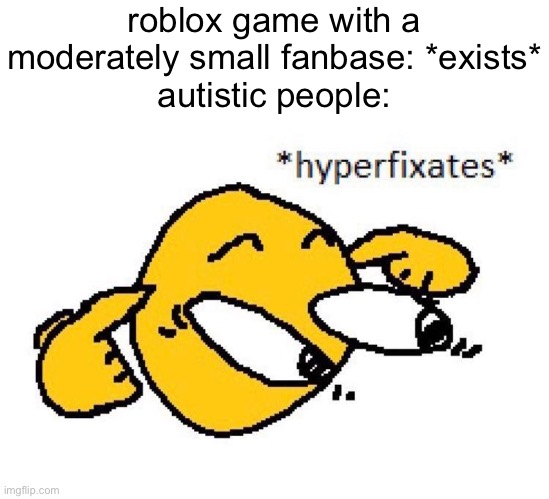 phighting, pressure, typical colors 2, etc. | roblox game with a moderately small fanbase: *exists*
autistic people: | image tagged in hyperfixates | made w/ Imgflip meme maker