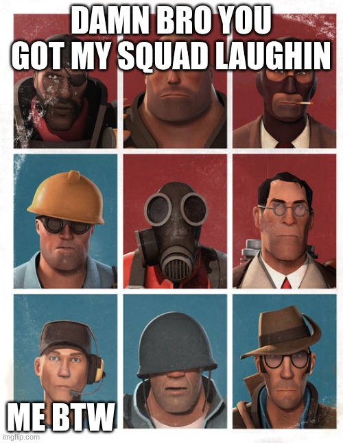 TF2 mercs not laughing | DAMN BRO YOU GOT MY SQUAD LAUGHIN ME BTW | image tagged in tf2 mercs not laughing | made w/ Imgflip meme maker