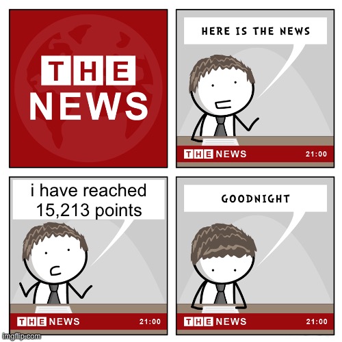 official | i have reached 15,213 points | image tagged in the news | made w/ Imgflip meme maker