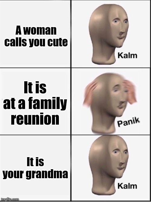 Grandma crazy | A woman calls you cute; It is at a family reunion; It is your grandma | image tagged in reverse kalm panik,family reunion,grandma | made w/ Imgflip meme maker