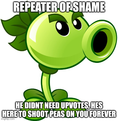 Repeater | REPEATER OF SHAME; HE DIDNT NEED UPVOTES, HES HERE TO SHOOT PEAS ON YOU FOREVER | image tagged in repeater | made w/ Imgflip meme maker