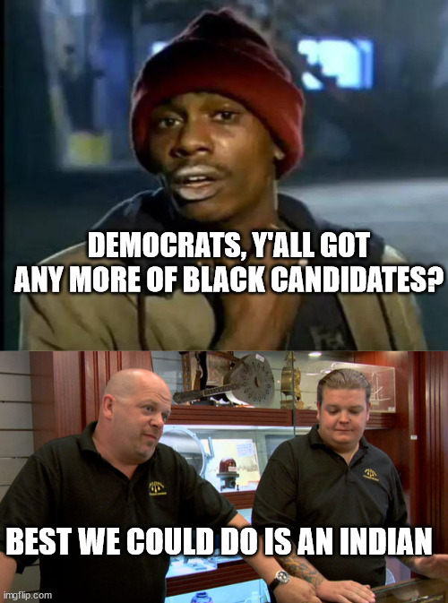 DEMOCRATS, Y'ALL GOT ANY MORE OF BLACK CANDIDATES? BEST WE COULD DO IS AN INDIAN | image tagged in memes,y'all got any more of that,pawn stars best i can do | made w/ Imgflip meme maker