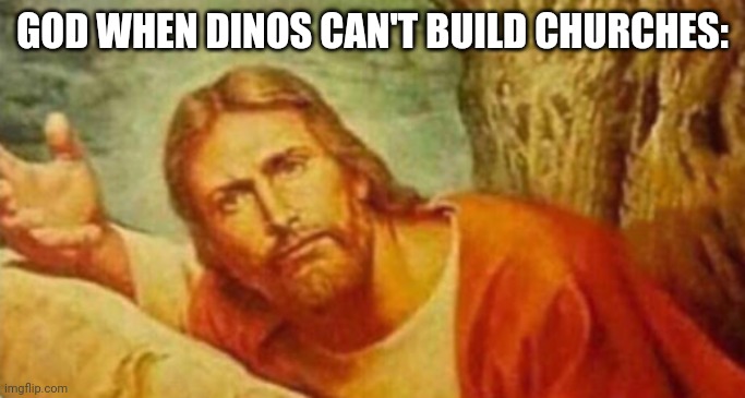 I am a Christian so I made this | GOD WHEN DINOS CAN'T BUILD CHURCHES: | image tagged in bruh,memes,christianity | made w/ Imgflip meme maker