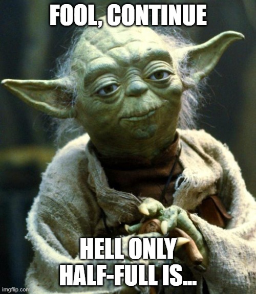 Yoda's Advice | FOOL, CONTINUE; HELL ONLY HALF-FULL IS... | image tagged in memes,star wars yoda | made w/ Imgflip meme maker