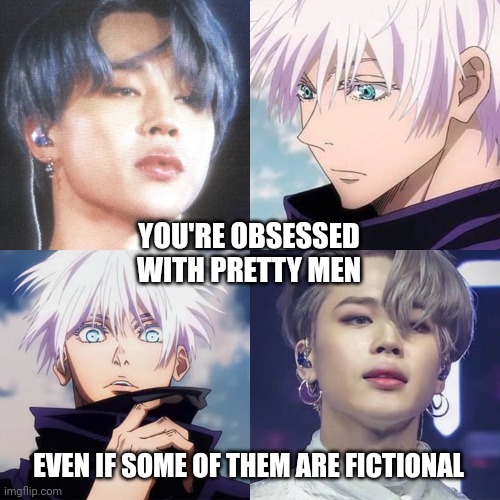 You're obsessed with pretty men, even if some of them are fictional | YOU'RE OBSESSED WITH PRETTY MEN; EVEN IF SOME OF THEM ARE FICTIONAL | image tagged in pretty boy,pretty men,satoru gojo,jimin,bts jimin,jujutsu kaisen | made w/ Imgflip meme maker