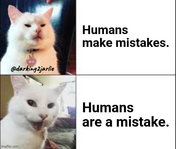 Heil Meow | Humans make mistakes. @darking2jarlie; Humans are a mistake. | image tagged in hotline bling cat,dark humor,humans | made w/ Imgflip meme maker