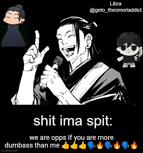 geto_theomoriaddict announcement | we are opps if you are more dumbass than me 👍👍👍🗣🔥🗣🔥🗣🔥 | image tagged in geto_theomoriaddict announcement | made w/ Imgflip meme maker