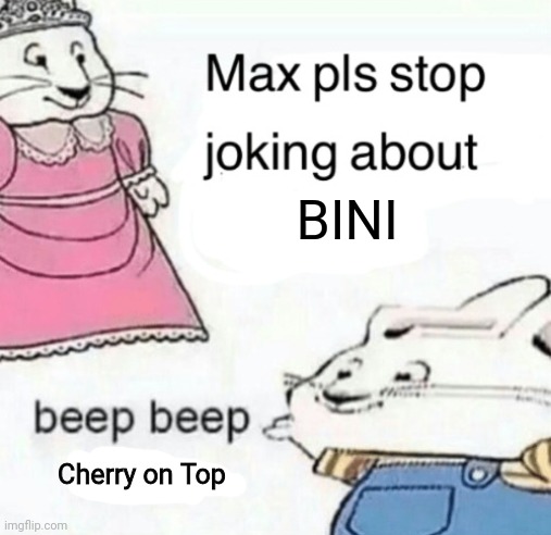 The new BINI song stinks | BINI; Cherry on Top | image tagged in max pls stop joking about blank,funny,bini sucks,music,philippines | made w/ Imgflip meme maker