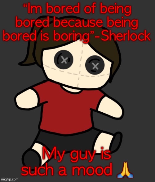 Dea plushie (thanks Disco) | “Im bored of being bored because being bored is boring”-Sherlock; My guy is such a mood 🙏 | image tagged in dea plushie thanks disco | made w/ Imgflip meme maker