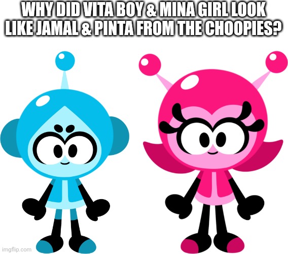 Why did Vita boy & Mina girl look like Jamal & Pinta? | WHY DID VITA BOY & MINA GIRL LOOK LIKE JAMAL & PINTA FROM THE CHOOPIES? | image tagged in vita boy,mina girl,choopies | made w/ Imgflip meme maker