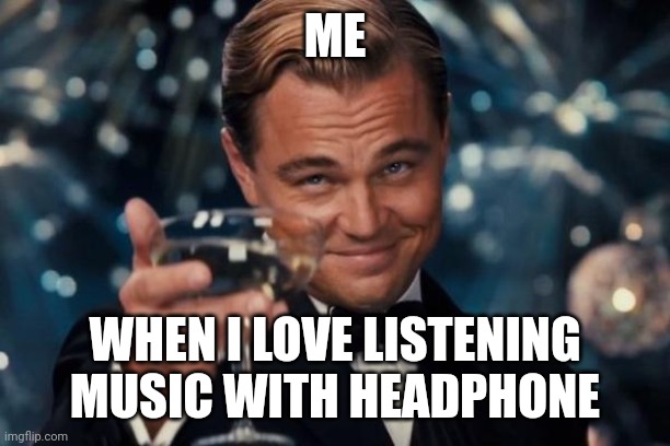 Leonardo Dicaprio Cheers | ME; WHEN I LOVE LISTENING MUSIC WITH HEADPHONE | image tagged in memes,leonardo dicaprio cheers | made w/ Imgflip meme maker