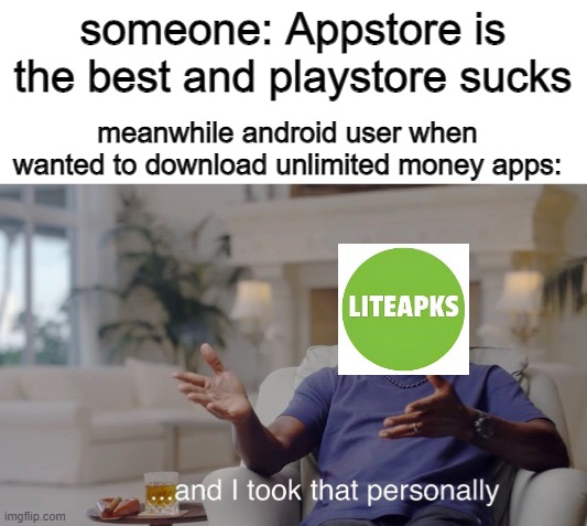 ...and I took that personally | someone: Appstore is the best and playstore sucks; meanwhile android user when wanted to download unlimited money apps: | image tagged in and i took that personally | made w/ Imgflip meme maker