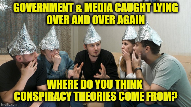 Credibility Crisis | GOVERNMENT & MEDIA CAUGHT LYING
OVER AND OVER AGAIN; WHERE DO YOU THINK 
CONSPIRACY THEORIES COME FROM? | image tagged in lies | made w/ Imgflip meme maker