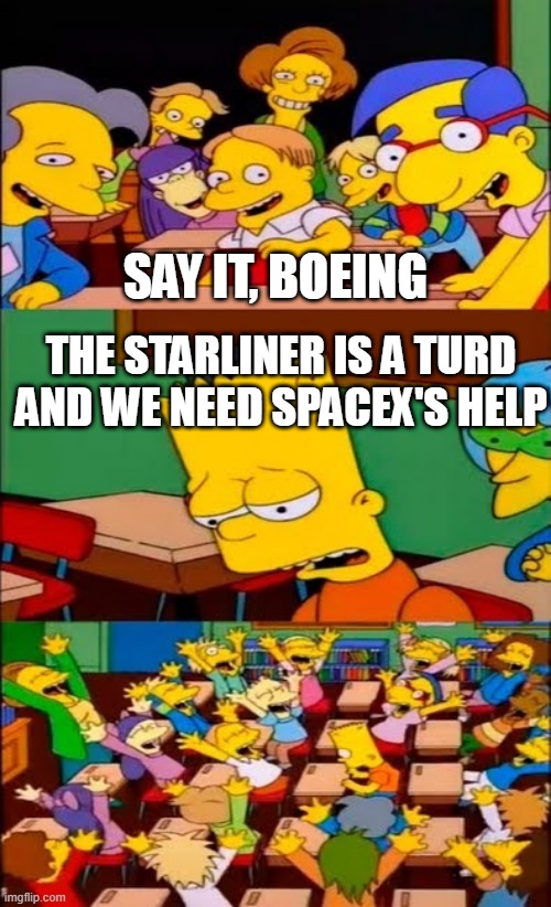 say the line bart! simpsons | SAY IT, BOEING; THE STARLINER IS A TURD AND WE NEED SPACEX'S HELP | image tagged in say the line bart simpsons | made w/ Imgflip meme maker