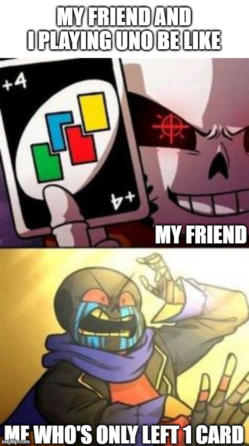 Real | MY FRIEND AND I PLAYING UNO BE LIKE; MY FRIEND; ME WHO'S ONLY LEFT 1 CARD | image tagged in memes,uno,sans,real,oh hell no,oh wow are you actually reading these tags | made w/ Imgflip meme maker