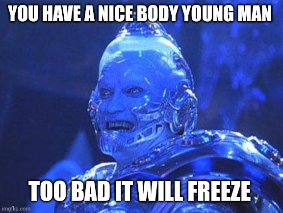 Mr Freeze | YOU HAVE A NICE BODY YOUNG MAN; TOO BAD IT WILL FREEZE | image tagged in mr freeze | made w/ Imgflip meme maker