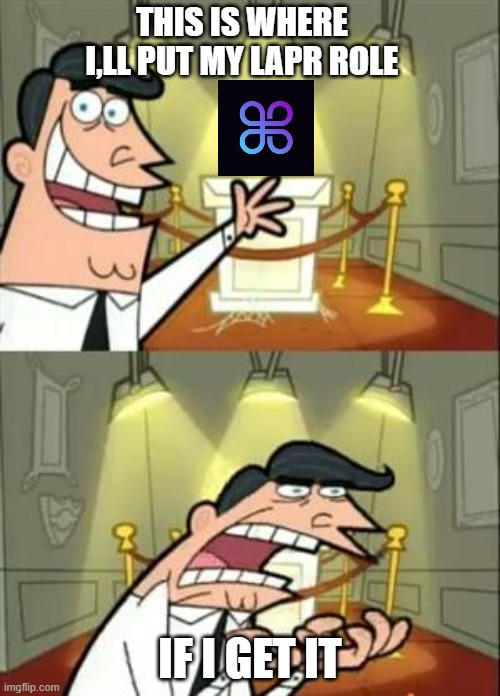 This Is Where I'd Put My Trophy If I Had One | THIS IS WHERE I,LL PUT MY LAPR ROLE; IF I GET IT | image tagged in memes,this is where i'd put my trophy if i had one | made w/ Imgflip meme maker