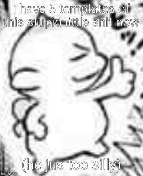 i have 5 templates of this stupid little shit now; (he jus too silly) | made w/ Imgflip meme maker