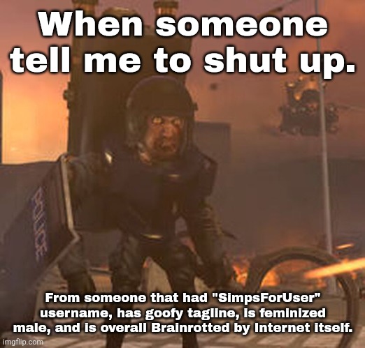 I should be quiet. | When someone tell me to shut up. From someone that had "SimpsForUser" username, has goofy tagline, is feminized male, and is overall Brainrotted by Internet itself. | made w/ Imgflip meme maker
