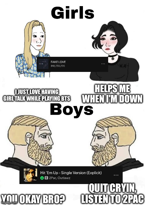 Girls vs Boys | I JUST LOVE HAVING GIRL TALK WHILE PLAYING BTS; HELPS ME WHEN I'M DOWN; QUIT CRYIN, LISTEN TO 2PAC; YOU OKAY BRO? | image tagged in girls vs boys | made w/ Imgflip meme maker