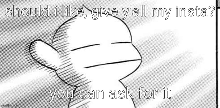 should i like, give y'all my insta? you can ask for it | made w/ Imgflip meme maker