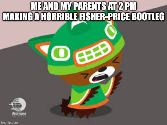 Fisher-Price chinafakes | ME AND MY PARENTS AT 2 PM MAKING A HORRIBLE FISHER-PRICE BOOTLEG | image tagged in sumi screaming/cringing,fisher price,asthma | made w/ Imgflip meme maker