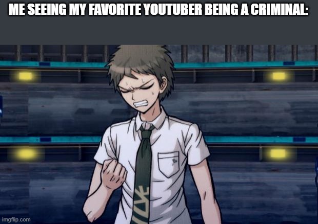 Meme | ME SEEING MY FAVORITE YOUTUBER BEING A CRIMINAL: | image tagged in danganronpa 2 hajime | made w/ Imgflip meme maker