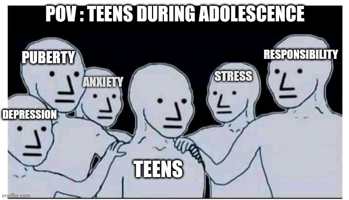 Only teenagers can relate to this meme sir | POV : TEENS DURING ADOLESCENCE; PUBERTY; RESPONSIBILITY; STRESS; ANXIETY; DEPRESSION; TEENS | image tagged in hands on shoulder you are not alone bro meme | made w/ Imgflip meme maker