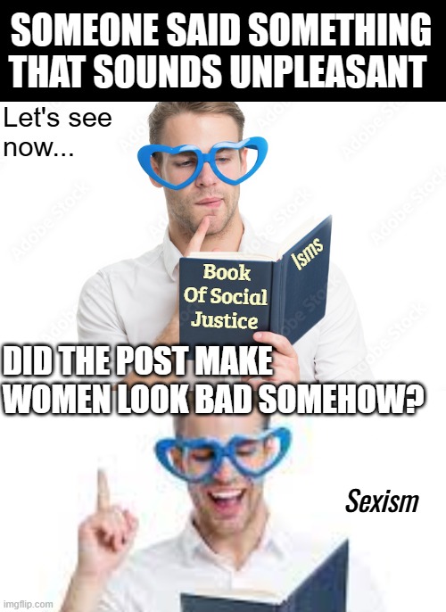 Book of Social Justice | SOMEONE SAID SOMETHING THAT SOUNDS UNPLEASANT; DID THE POST MAKE 
WOMEN LOOK BAD SOMEHOW? Sexism | image tagged in book of social justice,sarcasm,social justice | made w/ Imgflip meme maker