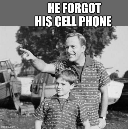 Look Son Meme | HE FORGOT HIS CELL PHONE | image tagged in memes,look son | made w/ Imgflip meme maker