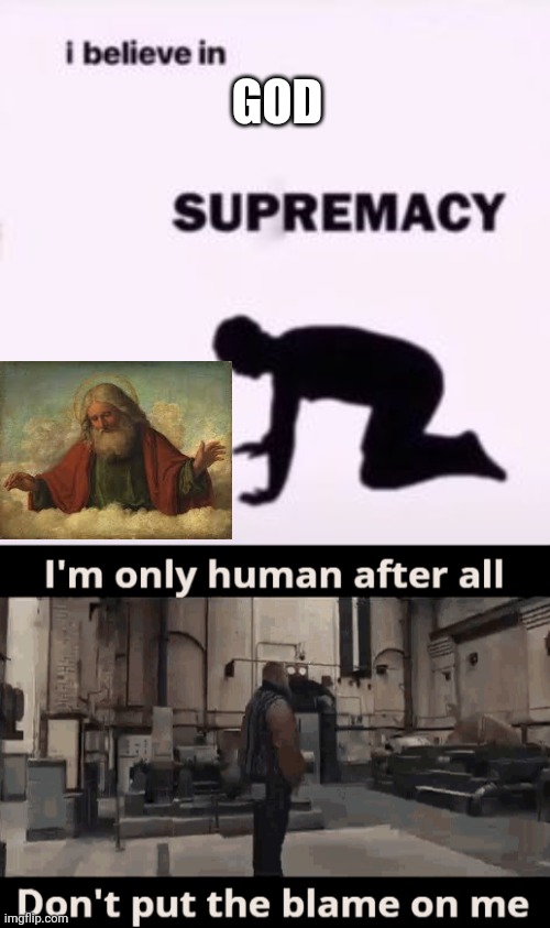 GOD | image tagged in i believe in supremacy,i'm only human | made w/ Imgflip meme maker