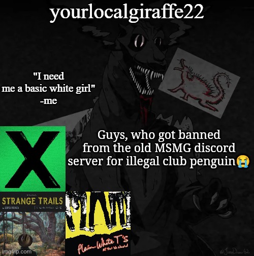 yourlocalgiraffe22 | Guys, who got banned from the old MSMG discord server for illegal club penguin😭 | image tagged in yourlocalgiraffe22 | made w/ Imgflip meme maker