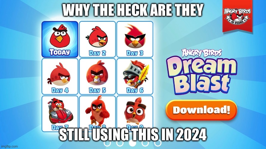 It’s 2024 and they’re STILL USING AN OUTDATED ANNIVERSARY AD FROM 2019? | WHY THE HECK ARE THEY; STILL USING THIS IN 2024 | image tagged in angry birds,red,realistic red angry birds,birb,anniversary,memes | made w/ Imgflip meme maker